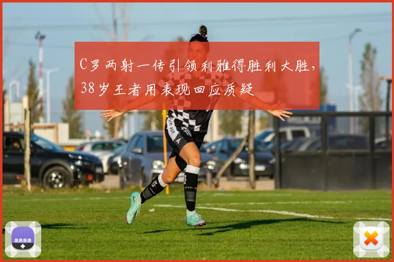 C罗两射一传引领利雅得胜利大胜，38岁王者用表现回应质疑