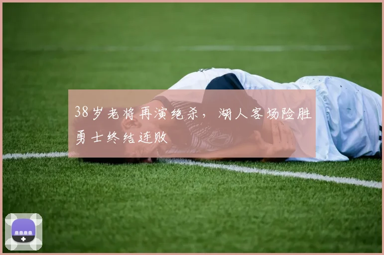 38岁老将再演绝杀,湖人客场险胜勇士终结连败