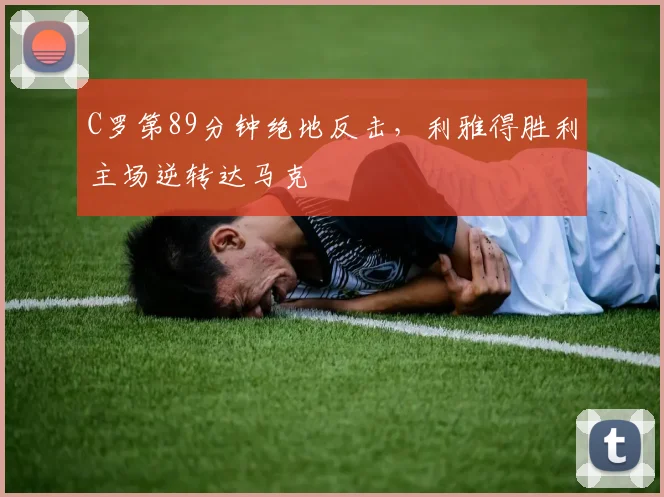 C罗第89分钟绝地反击,利雅得胜利主场逆转达马克